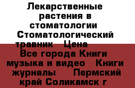 Лекарственные растения в стоматологии  Стоматологический травник › Цена ­ 456 - Все города Книги, музыка и видео » Книги, журналы   . Пермский край,Соликамск г.